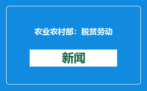 农业农村部：脱贫劳动力务工就业人数已连续4年稳定在3000万人以上