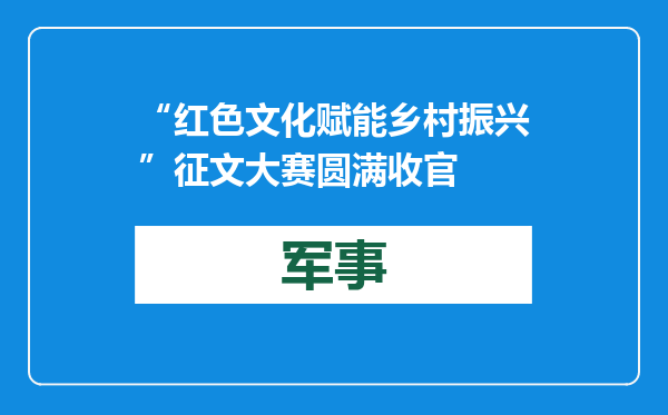 “红色文化赋能乡村振兴”征文大赛圆满收官