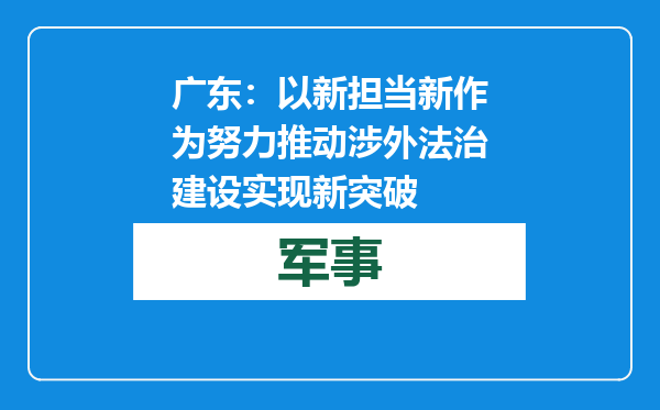 广东：以新担当新作为努力推动涉外法治建设实现新突破