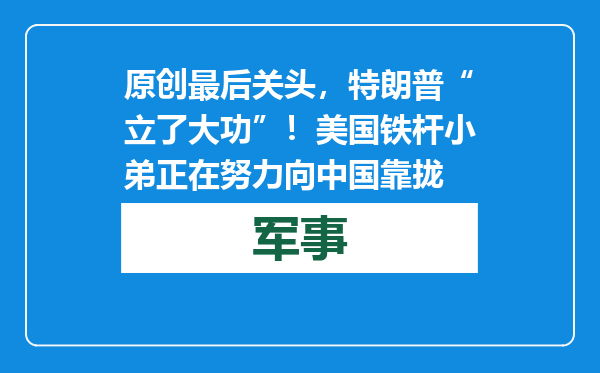原创            最后关头，特朗普“立了大功”！美国铁杆小弟正在努力向中国靠拢