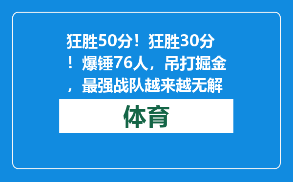狂胜50分！狂胜30分！爆锤76人，吊打掘金，最强战队越来越无解