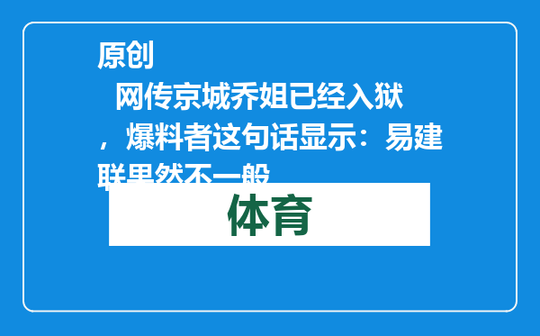 原创            网传京城乔姐已经入狱，爆料者这句话显示：易建联果然不一般