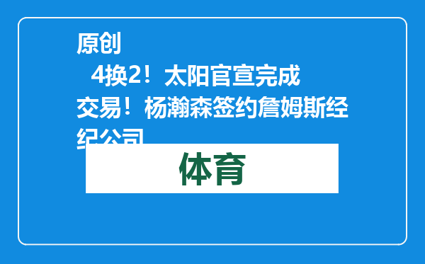 原创            4换2！太阳官宣完成交易！杨瀚森签约詹姆斯经纪公司