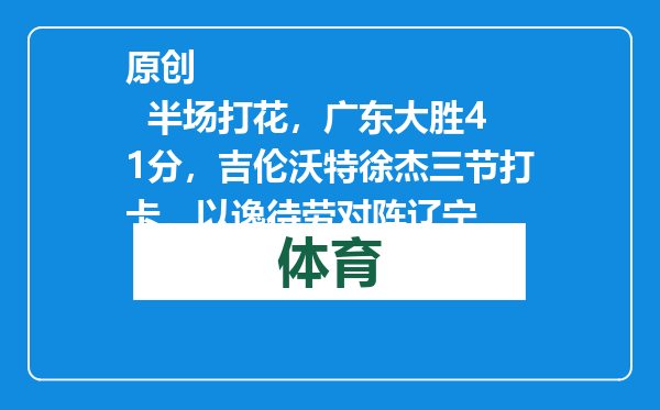 原创            半场打花，广东大胜41分，吉伦沃特徐杰三节打卡，以逸待劳对阵辽宁