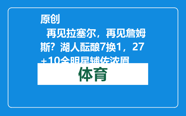 原创            再见拉塞尔，再见詹姆斯？湖人酝酿7换1，27+10全明星辅佐浓眉