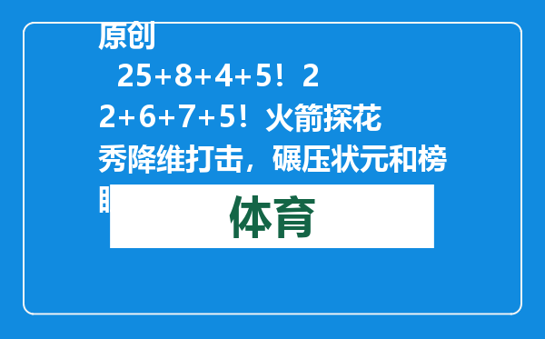 原创            25+8+4+5！22+6+7+5！火箭探花秀降维打击，碾压状元和榜眼