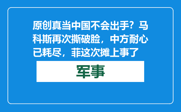 原创            真当中国不会出手？马科斯再次撕破脸，中方耐心已耗尽，菲这次摊上事了
