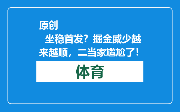原创            坐稳首发？掘金威少越来越顺，二当家尴尬了！