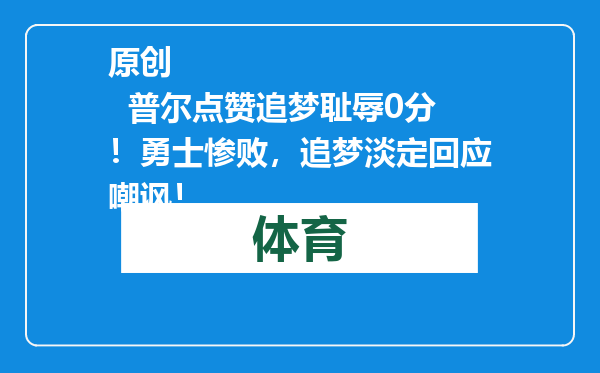 原创            普尔点赞追梦耻辱0分！勇士惨败，追梦淡定回应嘲讽！