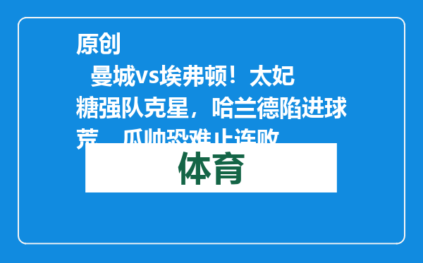 原创            曼城vs埃弗顿！太妃糖强队克星，哈兰德陷进球荒，瓜帅恐难止连败