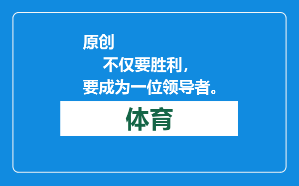 原创            不仅要胜利，要成为一位领导者。