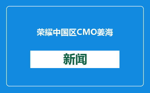 荣耀中国区CMO姜海荣据悉将离职