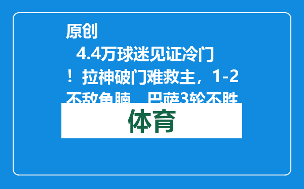 原创            4.4万球迷见证冷门！拉神破门难救主，1-2不敌鱼腩，巴萨3轮不胜
