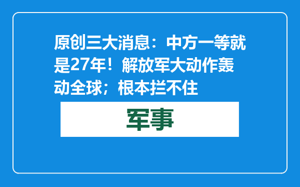 原创            三大消息：中方一等就是27年！解放军大动作轰动全球；根本拦不住