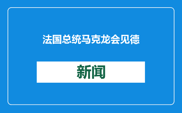 法国总统马克龙会见德国总理朔尔茨 呼吁欧洲团结自主