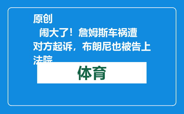 原创            闹大了！詹姆斯车祸遭对方起诉，布朗尼也被告上法院