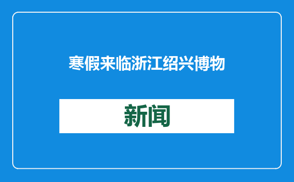 寒假来临 浙江绍兴博物馆吸引亲子参观