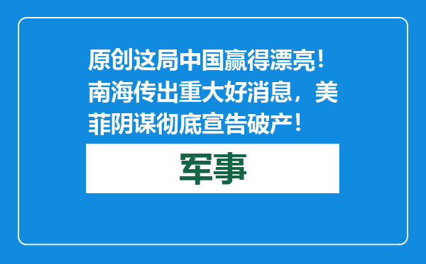 原创            这局中国赢得漂亮！南海传出重大好消息，美菲阴谋彻底宣告破产！