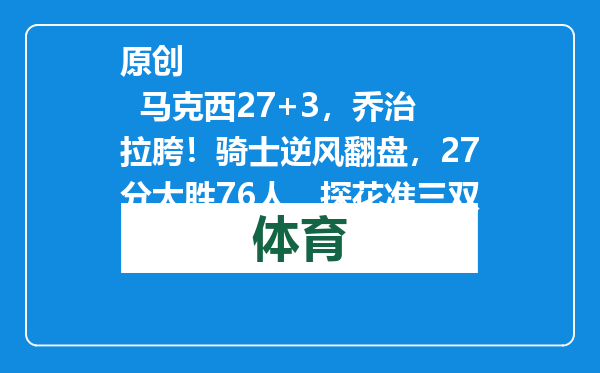 原创            马克西27+3，乔治拉胯！骑士逆风翻盘，27分大胜76人，探花准三双