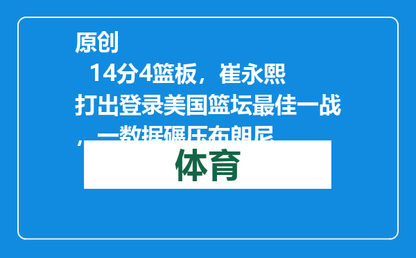 原创            14分4篮板，崔永熙打出登录美国篮坛最佳一战，一数据碾压布朗尼