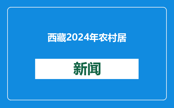 西藏2024年农村居民人均可支配收入超2.15万元