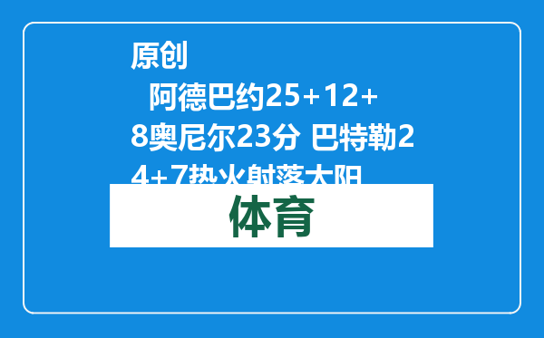原创            阿德巴约25+12+8奥尼尔23分 巴特勒24+7热火射落太阳