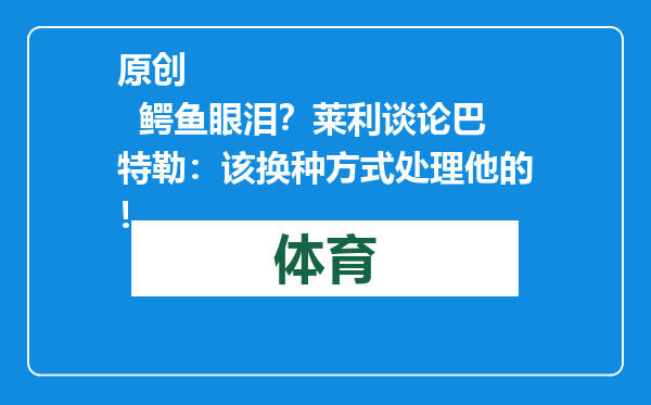 原创            鳄鱼眼泪？莱利谈论巴特勒：该换种方式处理他的！