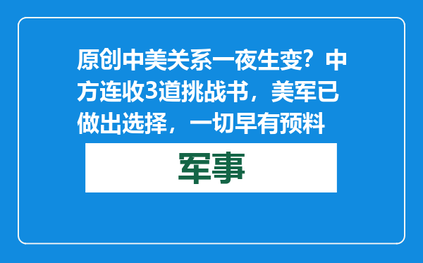 原创            中美关系一夜生变？中方连收3道挑战书，美军已做出选择，一切早有预料