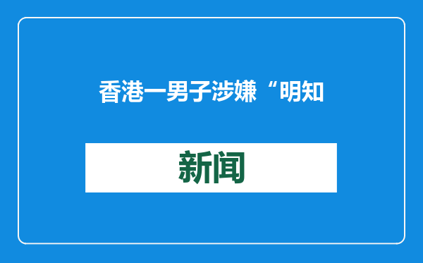 香港一男子涉嫌“明知而发布具煽动意图的刊物”罪被捕
