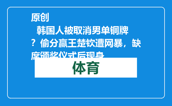 原创            韩国人被取消男单铜牌？偷分赢王楚钦遭网暴，缺席颁奖仪式后现身