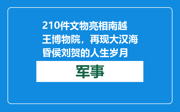 210件文物亮相南越王博物院，再现大汉海昏侯刘贺的人生岁月