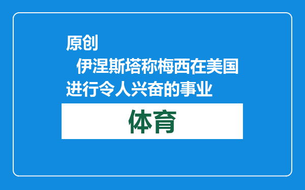 原创            伊涅斯塔称梅西在美国进行令人兴奋的事业