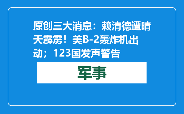 原创            三大消息：赖清德遭晴天霹雳！美B-2轰炸机出动；123国发声警告