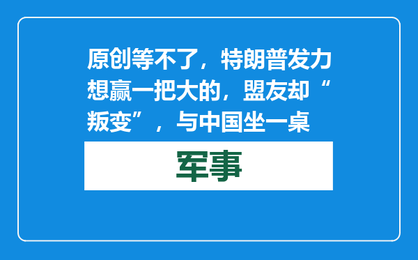 原创            等不了，特朗普发力想赢一把大的，盟友却“叛变”，与中国坐一桌