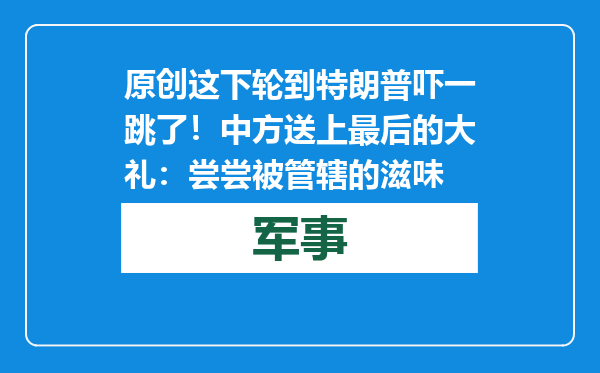 原创            这下轮到特朗普吓一跳了！中方送上最后的大礼：尝尝被管辖的滋味