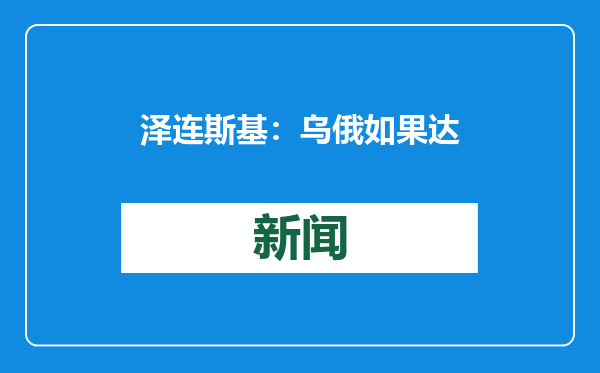 泽连斯基：乌俄如果达成和平协议，欧洲要派20万维和人员执行