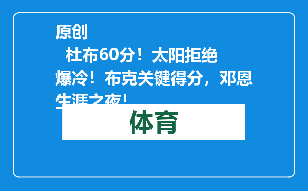 原创            杜布60分！太阳拒绝爆冷！布克关键得分，邓恩生涯之夜！