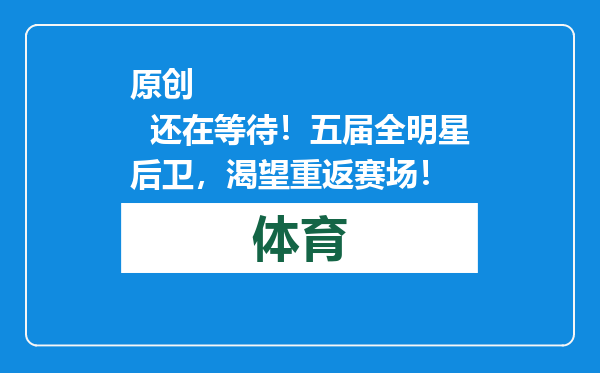 原创            还在等待！五届全明星后卫，渴望重返赛场！