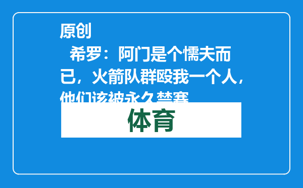 原创            希罗：阿门是个懦夫而已，火箭队群殴我一个人，他们该被永久禁赛