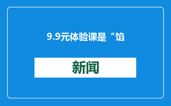 9.9元体验课是“馅饼”还是“陷阱”？江苏消保委发声提醒