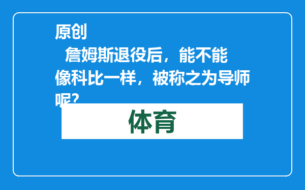 原创            詹姆斯退役后，能不能像科比一样，被称之为导师呢？