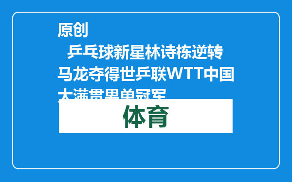 原创            乒乓球新星林诗栋逆转马龙夺得世乒联WTT中国大满贯男单冠军