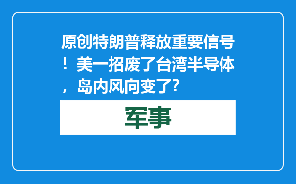 原创            特朗普释放重要信号！美一招废了台湾半导体，岛内风向变了？