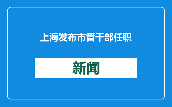 上海发布市管干部任职前公示，吴强拟为地区区长人选