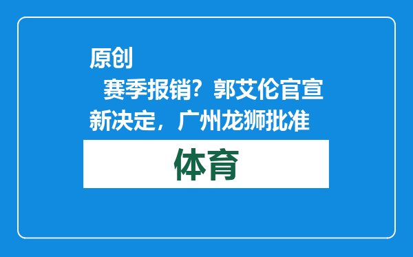 原创            赛季报销？郭艾伦官宣新决定，广州龙狮批准