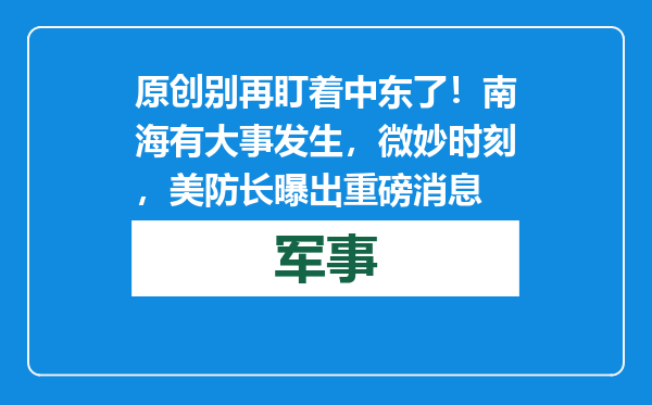 原创            别再盯着中东了！南海有大事发生，微妙时刻，美防长曝出重磅消息