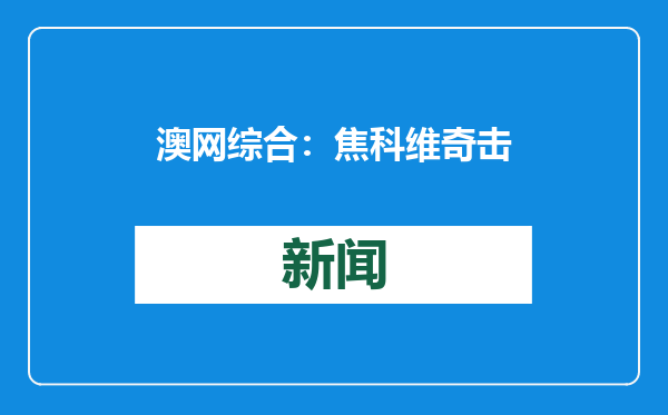澳网综合：焦科维奇击败阿尔卡拉斯挺进四强