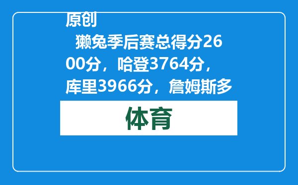 原创            獭兔季后赛总得分2600分，哈登3764分，库里3966分，詹姆斯多少分