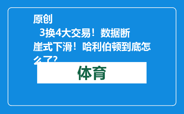 原创            3换4大交易！数据断崖式下滑！哈利伯顿到底怎么了？