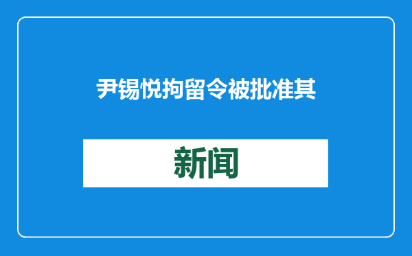 尹锡悦拘留令被批准 其代理律师：毫无理由 决不放弃